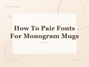Monogram Mug Font Pairings: How to Pair Fonts Perfectly
