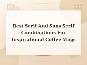 Best Serif and Sans Serif Font Pairings for Inspirational Coffee Mugs