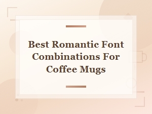 Best Romantic Font Combinations for Coffee Mugs You Will Love